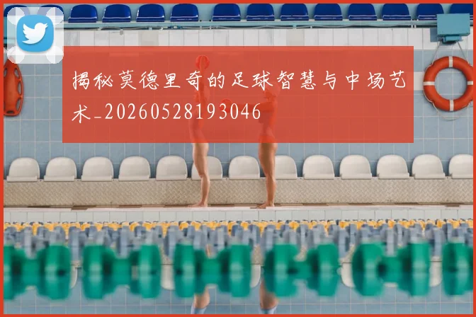 揭秘莫德里奇的足球智慧与中场艺术_20260528193046