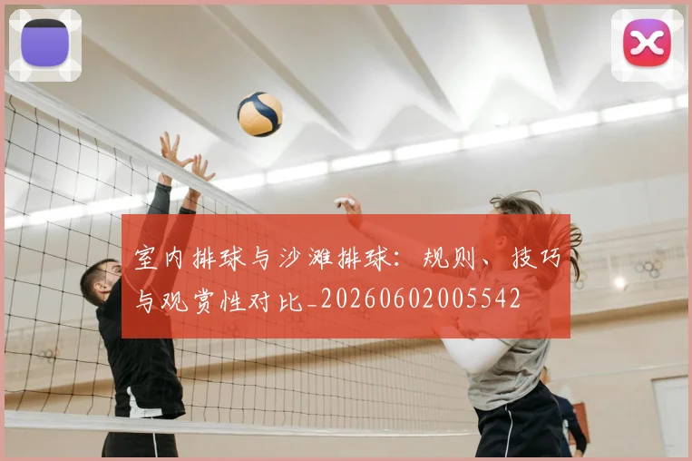 室内排球与沙滩排球:规则、技巧与观赏性对比_20260602005542