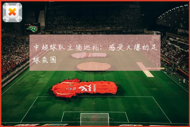中超球队主场巡礼:感受火爆的足球氛围