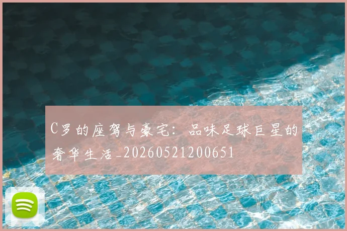 C罗的座驾与豪宅：品味足球巨星的奢华生活_20260521200651