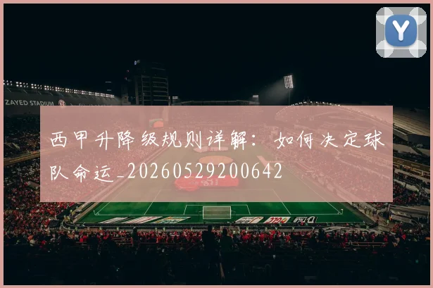 西甲升降级规则详解:如何决定球队命运_20260529200642