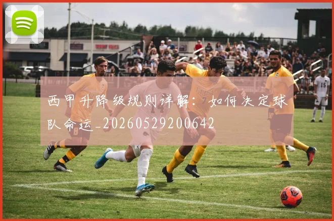西甲升降级规则详解:如何决定球队命运_20260529200642