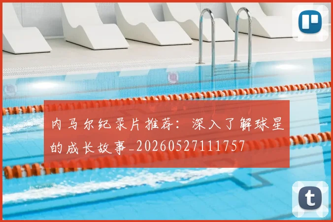 内马尔纪录片推荐:深入了解球星的成长故事_20260527111757