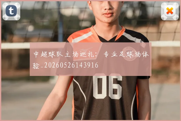 中超球队主场巡礼:专业足球场体验_20260526143916