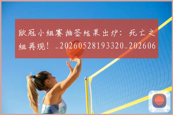 欧冠小组赛抽签结果出炉：死亡之组再现！_20260528193320_20260609225011