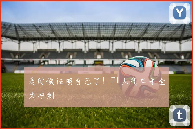 是时候证明自己了！F1人气车手全力冲刺