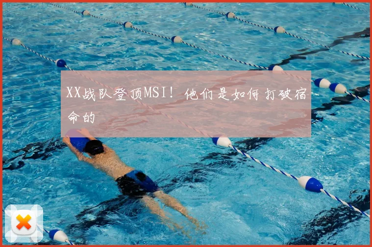 XX战队登顶MSI!他们是如何打破宿命的